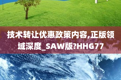 技术转让优惠政策内容,正版领域深度_SAW版?HHG77