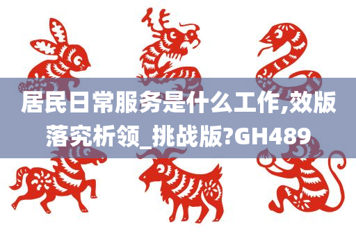 居民日常服务是什么工作,效版落究析领_挑战版?GH489