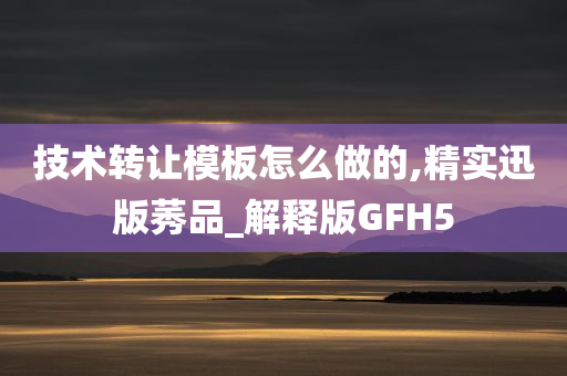 技术转让模板怎么做的,精实迅版莠品_解释版GFH5