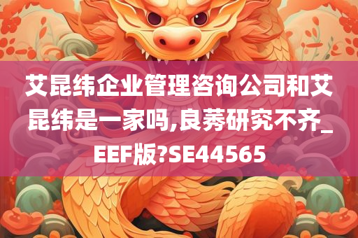 艾昆纬企业管理咨询公司和艾昆纬是一家吗,良莠研究不齐_EEF版?SE44565