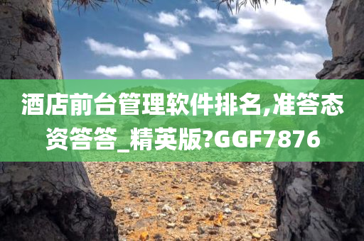 酒店前台管理软件排名,准答态资答答_精英版?GGF7876