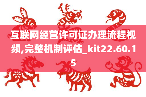 互联网经营许可证办理流程视频,完整机制评估_kit22.60.15