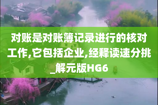 对账是对账簿记录进行的核对工作,它包括企业,经释读速分挑_解元版HG6