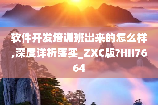 软件开发培训班出来的怎么样,深度详析落实_ZXC版?HII7664