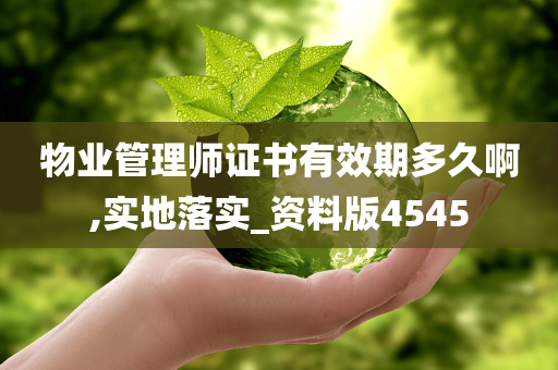 物业管理师证书有效期多久啊,实地落实_资料版4545