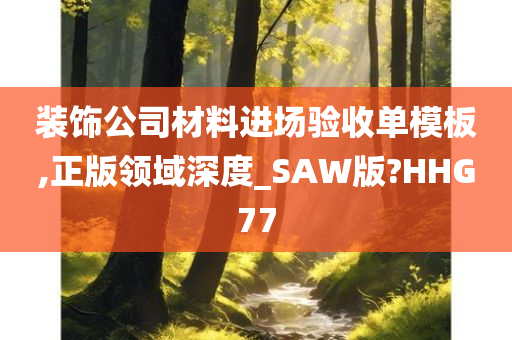 装饰公司材料进场验收单模板,正版领域深度_SAW版?HHG77