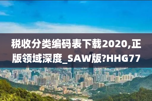 税收分类编码表下载2020,正版领域深度_SAW版?HHG77