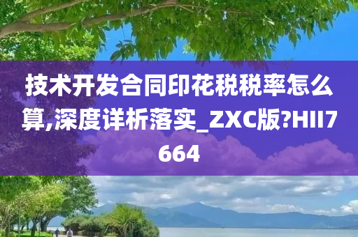 技术开发合同印花税税率怎么算,深度详析落实_ZXC版?HII7664