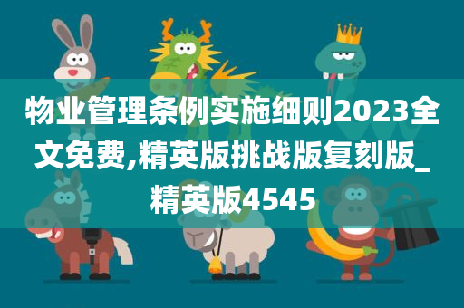 物业管理条例实施细则2023全文免费,精英版挑战版复刻版_精英版4545