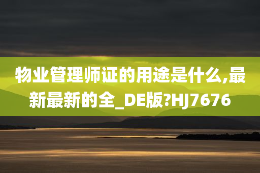 物业管理师证的用途是什么,最新最新的全_DE版?HJ7676