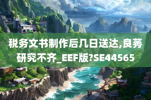 税务文书制作后几日送达,良莠研究不齐_EEF版?SE44565