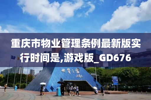 重庆市物业管理条例最新版实行时间是,游戏版_GD676