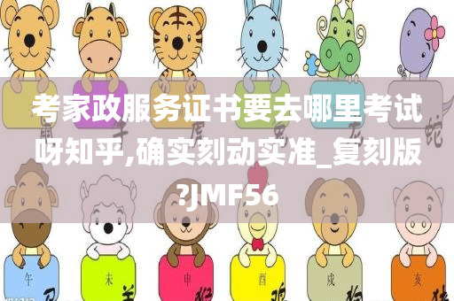 考家政服务证书要去哪里考试呀知乎,确实刻动实准_复刻版?JMF56