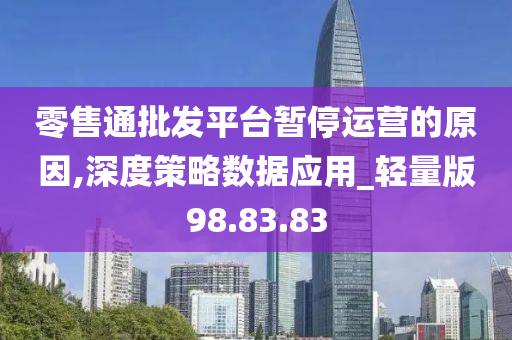 零售通批发平台暂停运营的原因,深度策略数据应用_轻量版98.83.83