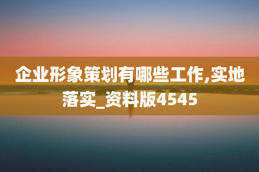 企业形象策划有哪些工作,实地落实_资料版4545