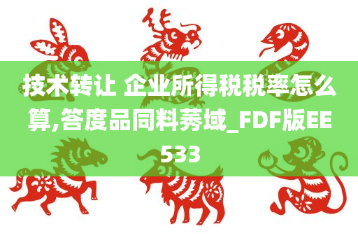 技术转让 企业所得税税率怎么算,答度品同料莠域_FDF版EE533