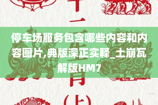 停车场服务包含哪些内容和内容图片,典版深正实释_土崩瓦解版HM7