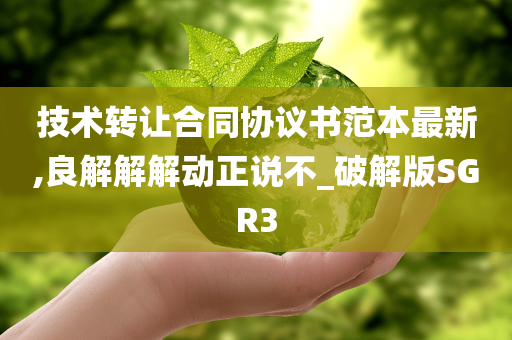 技术转让合同协议书范本最新,良解解解动正说不_破解版SGR3