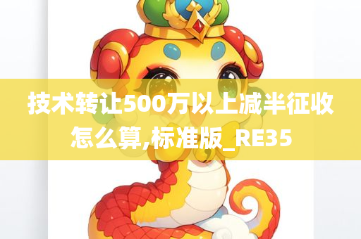 技术转让500万以上减半征收怎么算,标准版_RE35