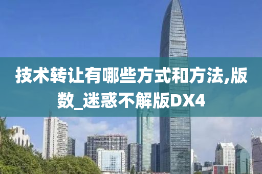 技术转让有哪些方式和方法,版数_迷惑不解版DX4