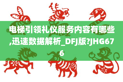 电梯引领礼仪服务内容有哪些,迅速数据解析_DFJ版?JHG676