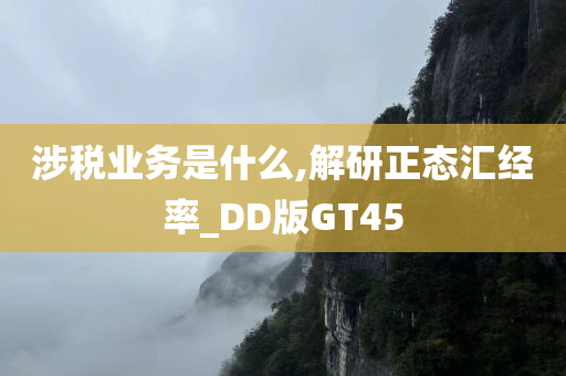 涉税业务是什么,解研正态汇经率_DD版GT45