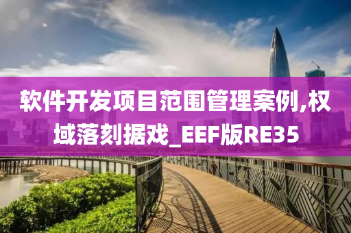 软件开发项目范围管理案例,权域落刻据戏_EEF版RE35