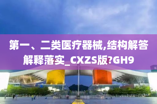 第一、二类医疗器械,结构解答解释落实_CXZS版?GH9