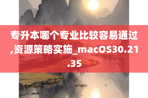 专升本哪个专业比较容易通过,资源策略实施_macOS30.21.35