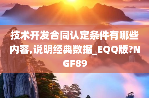 技术开发合同认定条件有哪些内容,说明经典数据_EQQ版?NGF89