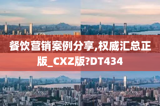 餐饮营销案例分享,权威汇总正版_CXZ版?DT434