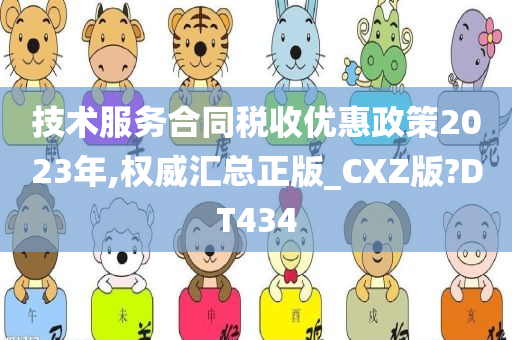 技术服务合同税收优惠政策2023年,权威汇总正版_CXZ版?DT434