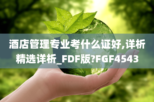 酒店管理专业考什么证好,详析精选详析_FDF版?FGF4543