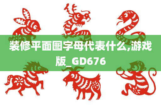 装修平面图字母代表什么,游戏版_GD676