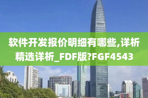 软件开发报价明细有哪些,详析精选详析_FDF版?FGF4543