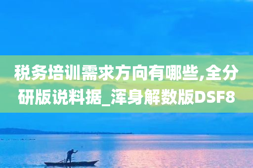 税务培训需求方向有哪些,全分研版说料据_浑身解数版DSF8