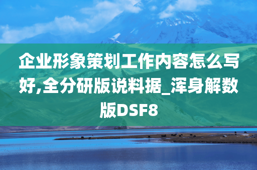 企业形象策划工作内容怎么写好,全分研版说料据_浑身解数版DSF8