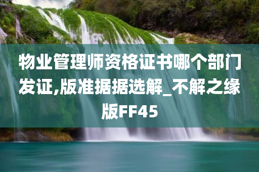 物业管理师资格证书哪个部门发证,版准据据选解_不解之缘版FF45