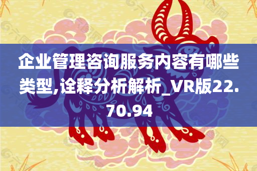 企业管理咨询服务内容有哪些类型,诠释分析解析_VR版22.70.94