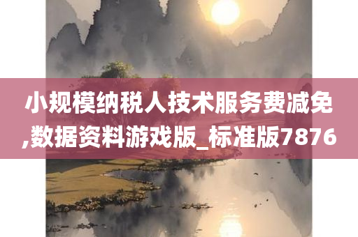 小规模纳税人技术服务费减免,数据资料游戏版_标准版7876