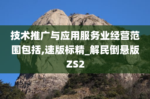 技术推广与应用服务业经营范围包括,速版标精_解民倒悬版ZS2