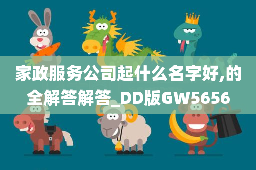 家政服务公司起什么名字好,的全解答解答_DD版GW5656