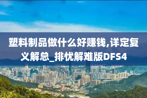 塑料制品做什么好赚钱,详定复义解总_排忧解难版DFS4