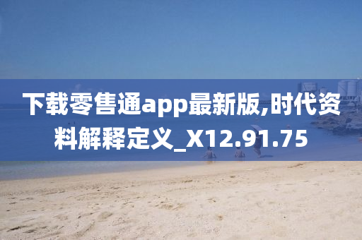 下载零售通app最新版,时代资料解释定义_X12.91.75