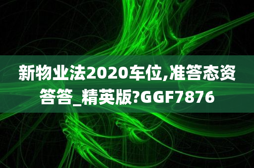 新物业法2020车位,准答态资答答_精英版?GGF7876