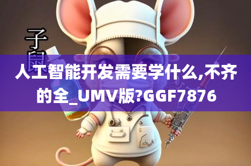 人工智能开发需要学什么,不齐的全_UMV版?GGF7876