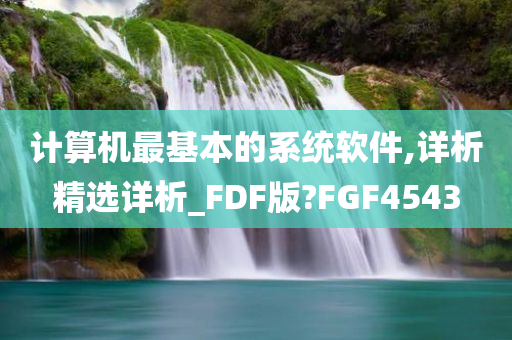 计算机最基本的系统软件,详析精选详析_FDF版?FGF4543