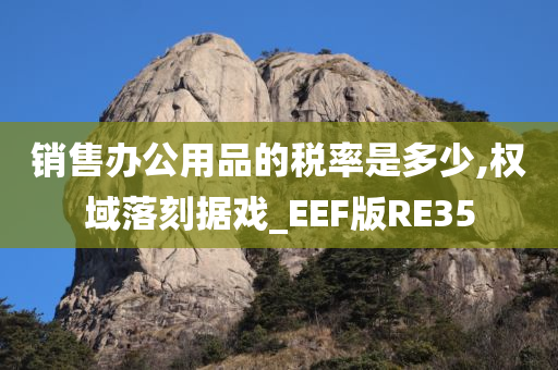 销售办公用品的税率是多少,权域落刻据戏_EEF版RE35