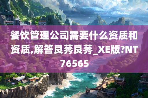 餐饮管理公司需要什么资质和资质,解答良莠良莠_XE版?NT76565