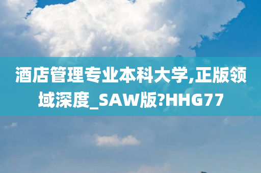 酒店管理专业本科大学,正版领域深度_SAW版?HHG77